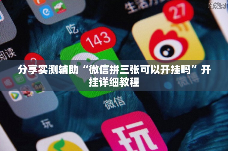 分享实测辅助“微信拼三张可以开挂吗	”开挂详细教程