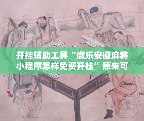 开挂辅助工具“微乐安徽麻将小程序怎样免费开挂”原来可以开挂