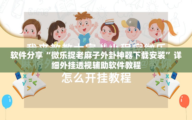 软件分享“微乐捉老麻子外卦神器下载安装”详细外挂透视辅助软件教程