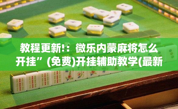 教程更新!：微乐内蒙麻将怎么开挂”(免费)开挂辅助教学(最新辅助开挂教程)