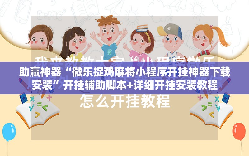 助赢神器“微乐捉鸡麻将小程序开挂神器下载安装”开挂辅助脚本+详细开挂安装教程