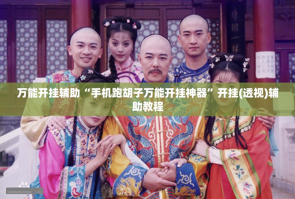 万能开挂辅助“手机跑胡子万能开挂神器	”开挂(透视)辅助教程