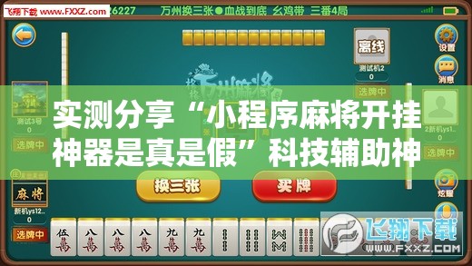 实测分享“小程序麻将开挂神器是真是假	”科技辅助神器手机版