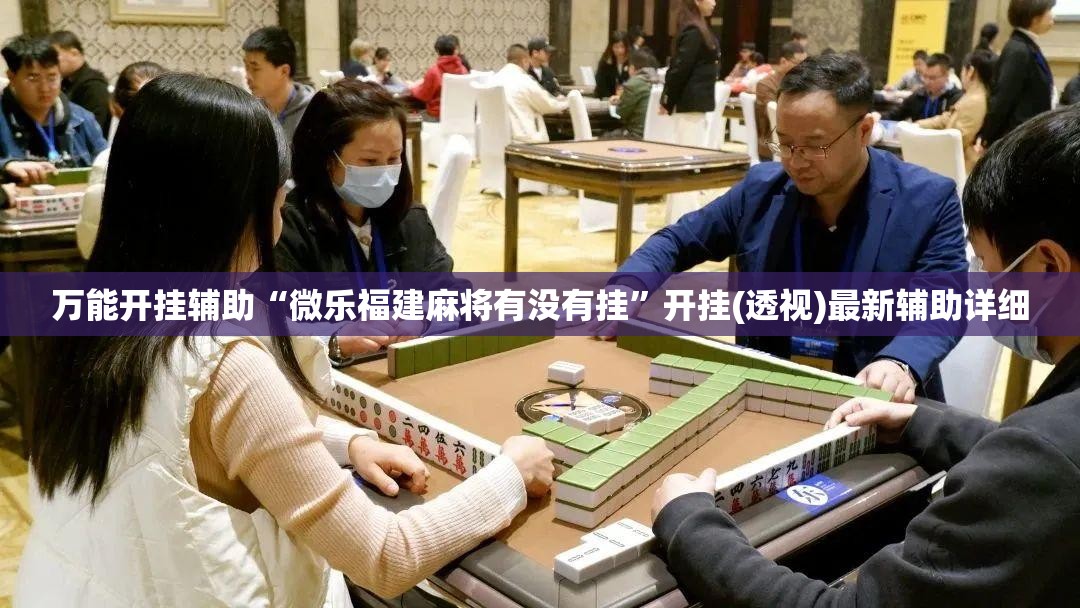 万能开挂辅助“微乐福建麻将有没有挂	”开挂(透视)最新辅助详细