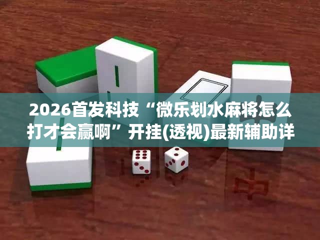 2026首发科技“微乐划水麻将怎么打才会赢啊	”开挂(透视)最新辅助详细
