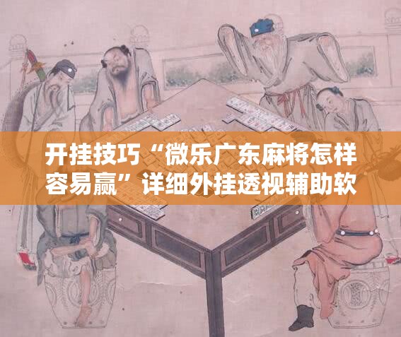 开挂技巧“微乐广东麻将怎样容易赢”详细外挂透视辅助软件教程