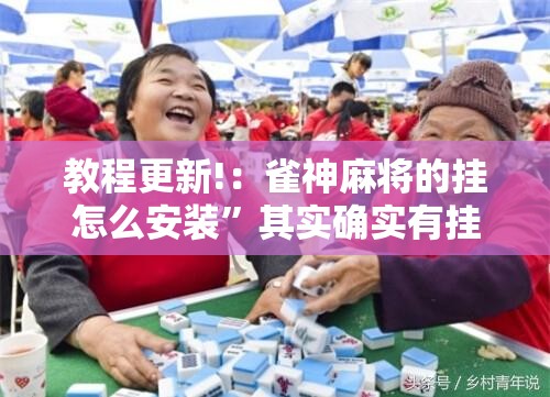 教程更新!：雀神麻将的挂怎么安装	”其实确实有挂