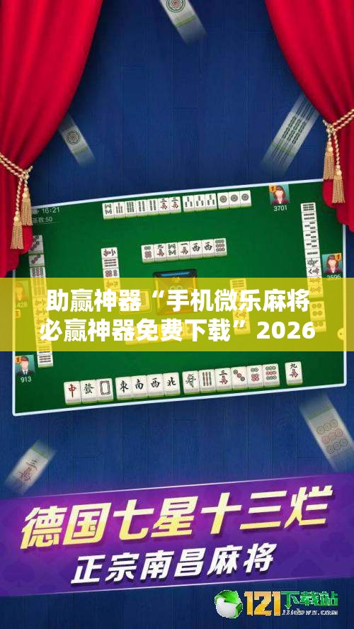 助赢神器“手机微乐麻将必赢神器免费下载”2026开挂教程步骤