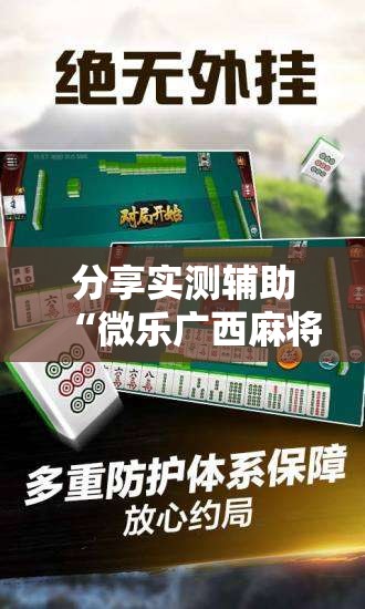 分享实测辅助“微乐广西麻将专用神器”其实确实有挂