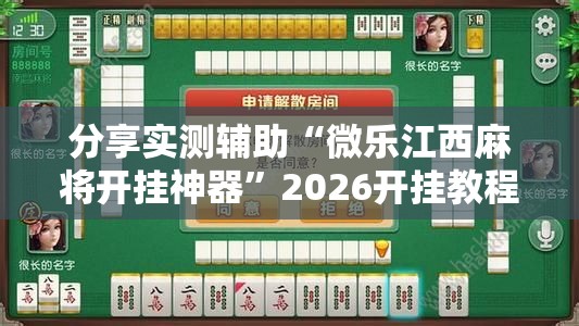 分享实测辅助“微乐江西麻将开挂神器”2026开挂教程步骤