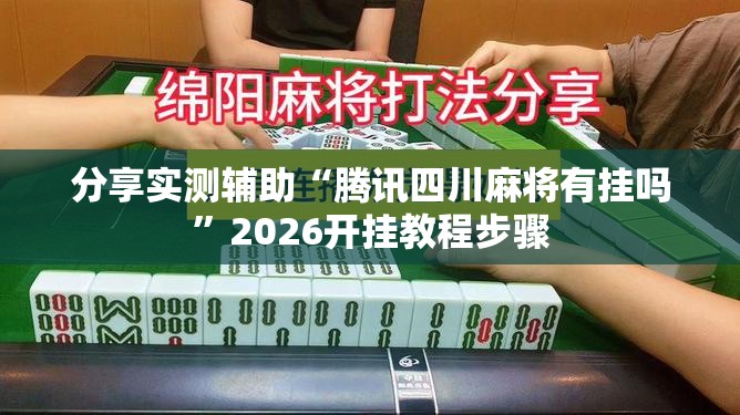 分享实测辅助“腾讯四川麻将有挂吗”2026开挂教程步骤