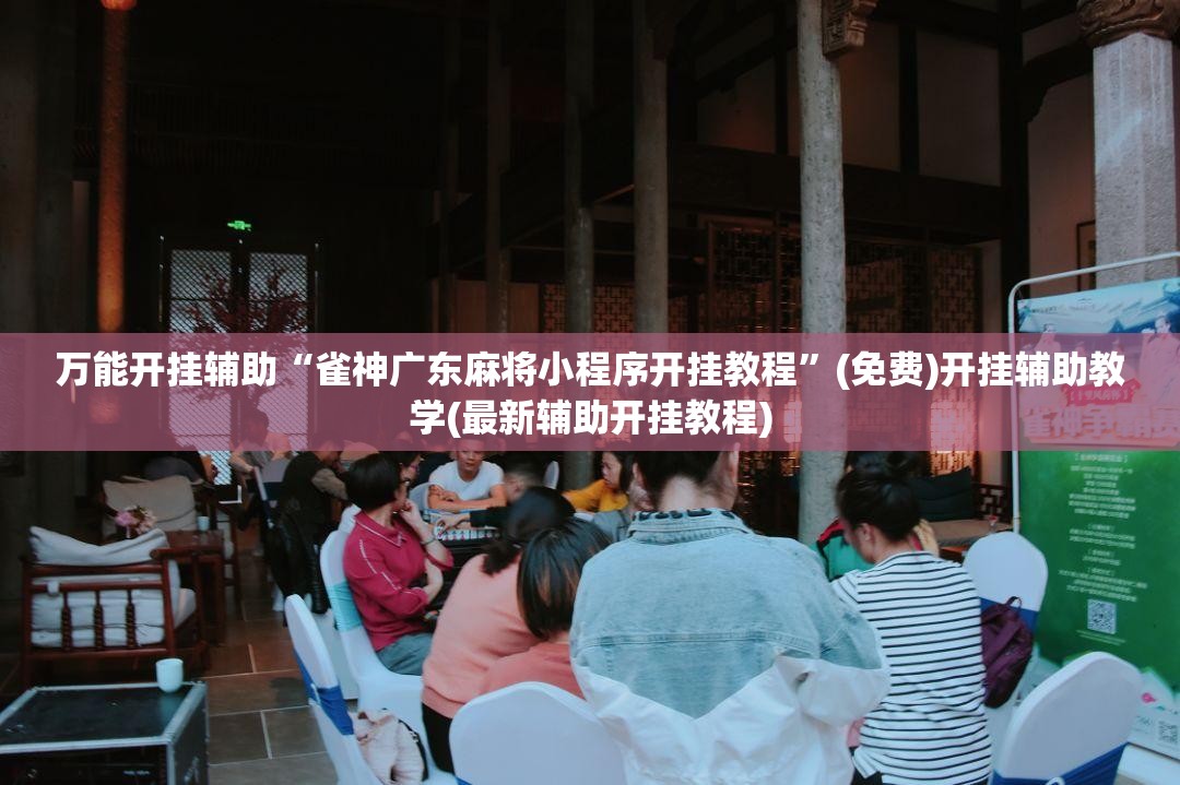 万能开挂辅助“雀神广东麻将小程序开挂教程”(免费)开挂辅助教学(最新辅助开挂教程)