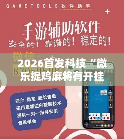2026首发科技“微乐捉鸡麻将有开挂神器是真的吗？”2026开挂教程步骤