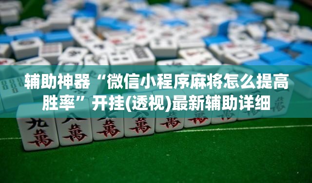 辅助神器“微信小程序麻将怎么提高胜率”开挂(透视)最新辅助详细
