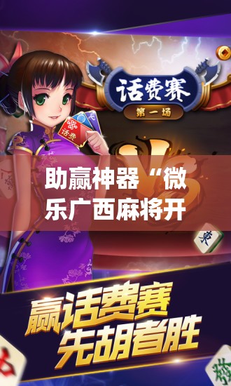 助赢神器“微乐广西麻将开挂版本软件免费(透视)”开挂辅助脚本+详细开挂安装教程