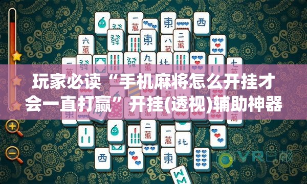 玩家必读“手机麻将怎么开挂才会一直打赢”开挂(透视)辅助神器