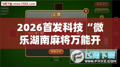 2026首发科技“微乐湖南麻将万能开挂器”详细外挂透视辅助软件教程