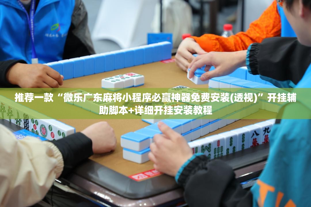 推荐一款“微乐广东麻将小程序必赢神器免费安装(透视)”开挂辅助脚本+详细开挂安装教程