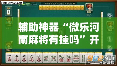 辅助神器“微乐河南麻将有挂吗”开挂辅助脚本+详细开挂安装教程