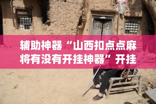 辅助神器“山西扣点点麻将有没有开挂神器	”开挂(透视)辅助教程