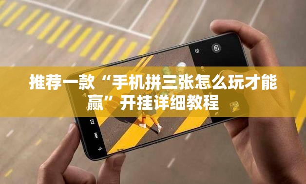 推荐一款“手机拼三张怎么玩才能赢”开挂详细教程
