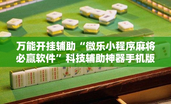 万能开挂辅助“微乐小程序麻将必赢软件	”科技辅助神器手机版