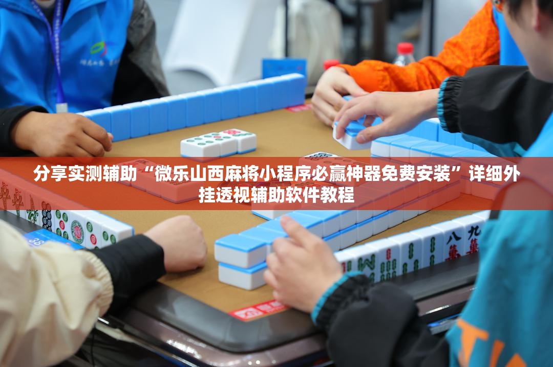 分享实测辅助“微乐山西麻将小程序必赢神器免费安装”详细外挂透视辅助软件教程