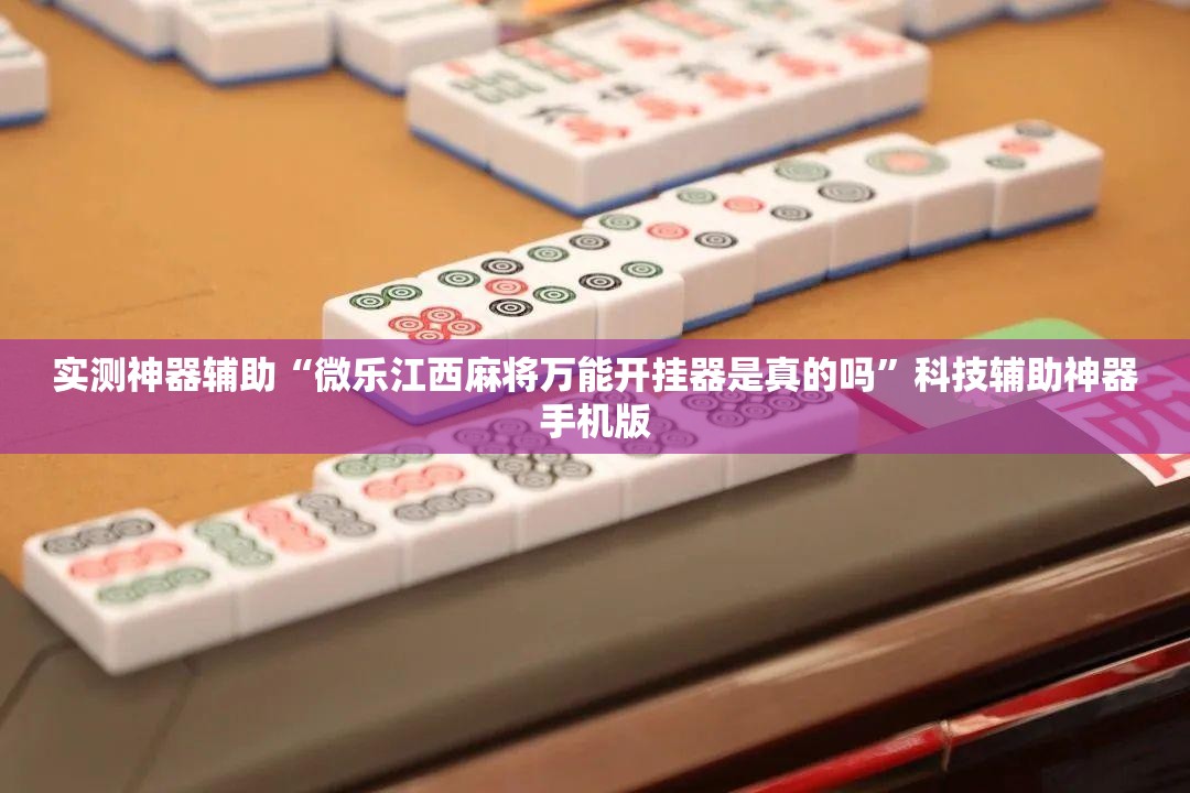 实测神器辅助“微乐江西麻将万能开挂器是真的吗”科技辅助神器手机版