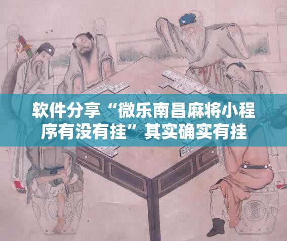 软件分享“微乐南昌麻将小程序有没有挂	”其实确实有挂