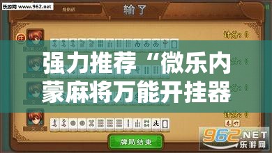 强力推荐“微乐内蒙麻将万能开挂器通用版	”详细分享装挂步骤