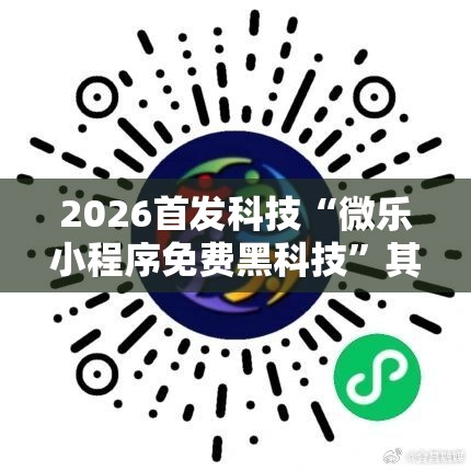 2026首发科技“微乐小程序免费黑科技”其实确实有挂