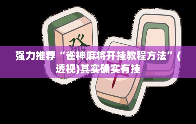 强力推荐“雀神麻将开挂教程方法	”(透视)其实确实有挂