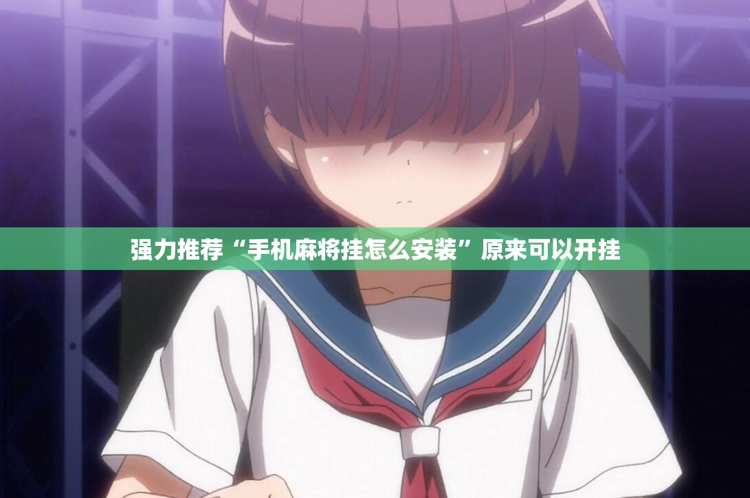 强力推荐“手机麻将挂怎么安装”原来可以开挂