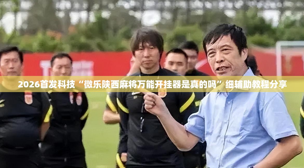 2026首发科技“微乐陕西麻将万能开挂器是真的吗	”细辅助教程分享