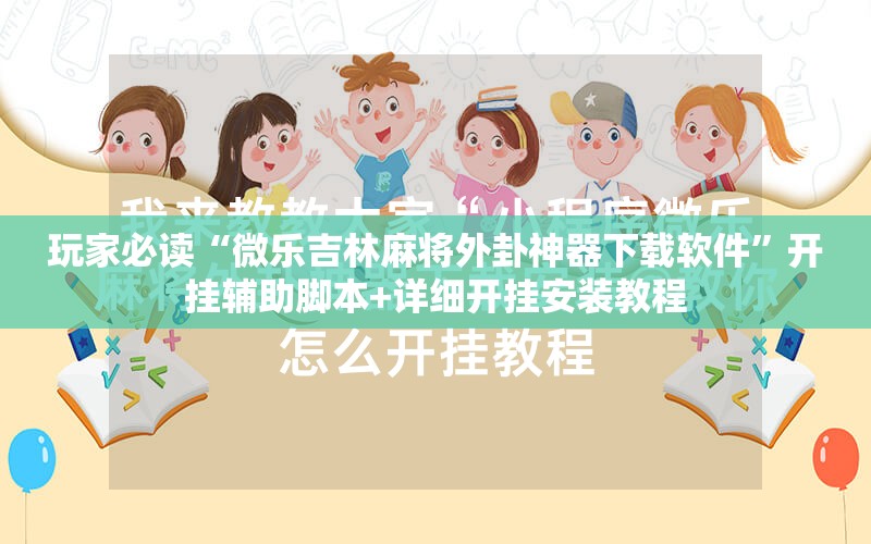 玩家必读“微乐吉林麻将外卦神器下载软件”开挂辅助脚本+详细开挂安装教程