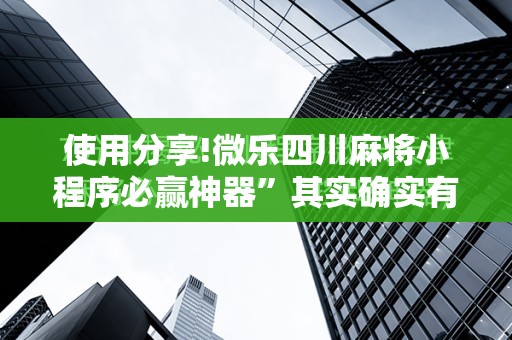 使用分享!微乐四川麻将小程序必赢神器	”其实确实有挂