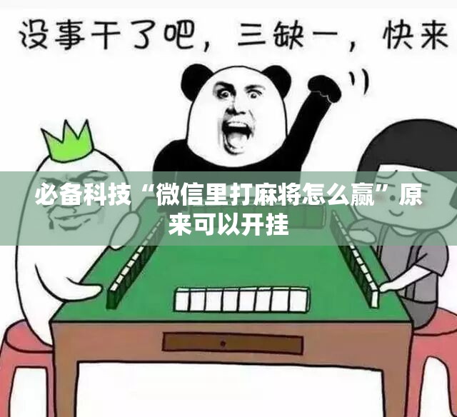 必备科技“微信里打麻将怎么赢	”原来可以开挂