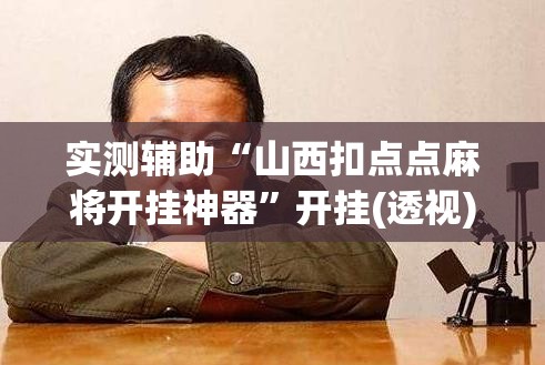 实测辅助“山西扣点点麻将开挂神器”开挂(透视)辅助神器