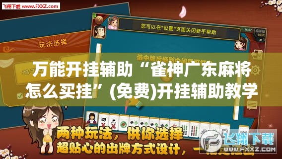 万能开挂辅助“雀神广东麻将怎么买挂”(免费)开挂辅助教学(最新辅助开挂教程)