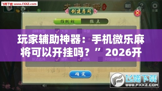 玩家辅助神器：手机微乐麻将可以开挂吗？	”2026开挂教程步骤