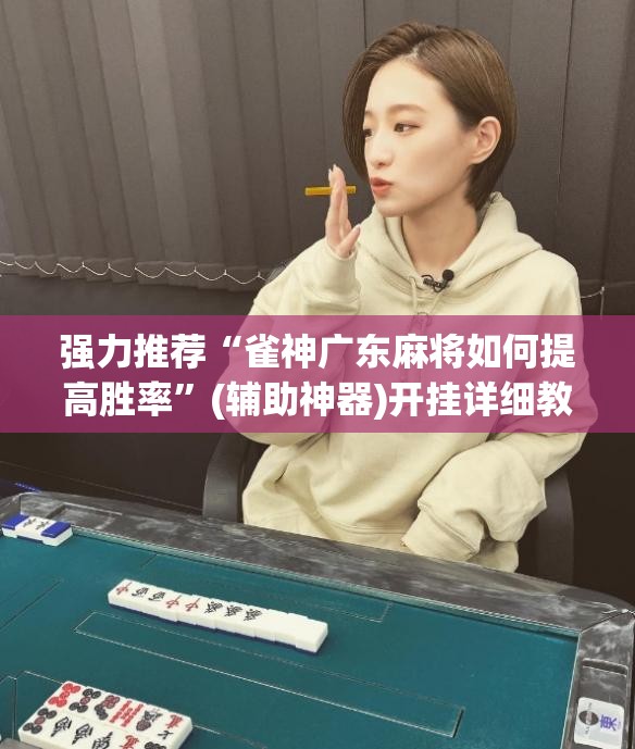 强力推荐“雀神广东麻将如何提高胜率	”(辅助神器)开挂详细教程