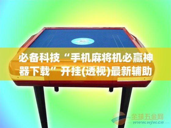 必备科技“手机麻将机必赢神器下载”开挂(透视)最新辅助详细