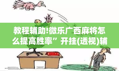 教程辅助!微乐广西麻将怎么提高胜率”开挂(透视)辅助教程