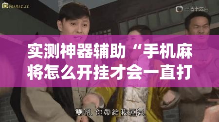 实测神器辅助“手机麻将怎么开挂才会一直打赢”(免费)开挂辅助教学(最新辅助开挂教程)