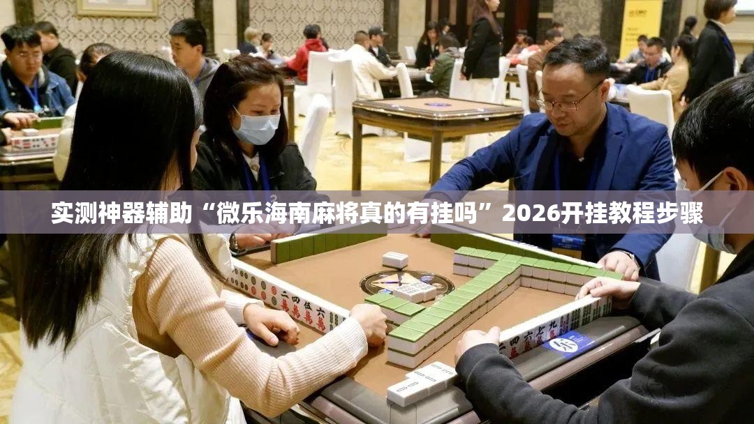 实测神器辅助“微乐海南麻将真的有挂吗	”2026开挂教程步骤
