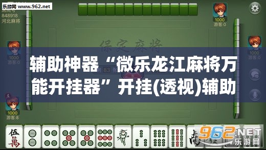 辅助神器“微乐龙江麻将万能开挂器”开挂(透视)辅助神器