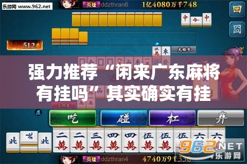 强力推荐“闲来广东麻将有挂吗	”其实确实有挂