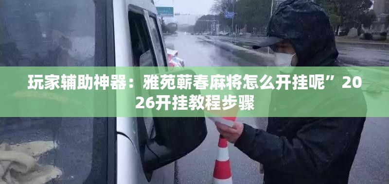 玩家辅助神器：雅苑蕲春麻将怎么开挂呢	”2026开挂教程步骤