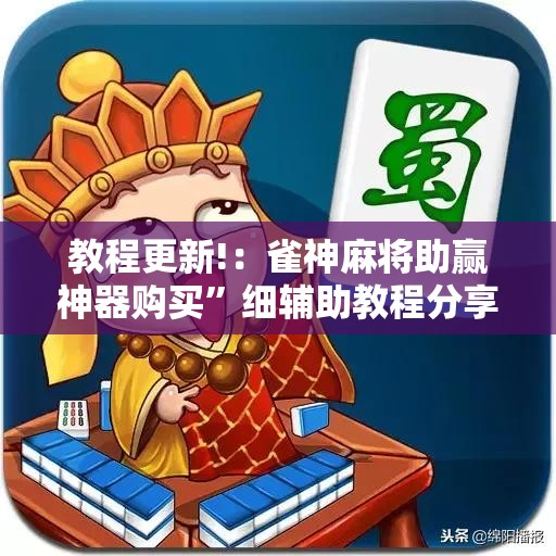 教程更新!：雀神麻将助赢神器购买”细辅助教程分享