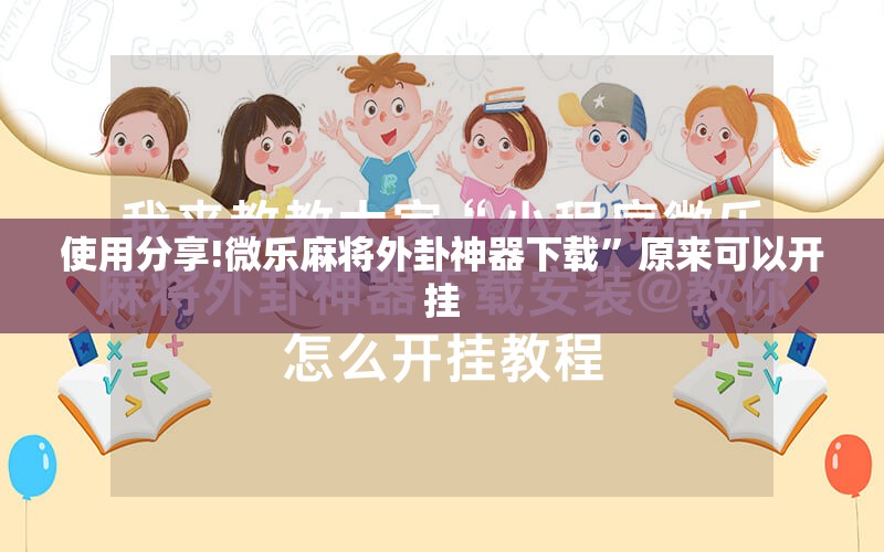 使用分享!微乐麻将外卦神器下载”原来可以开挂